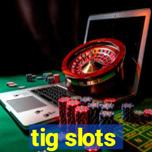 tig slots